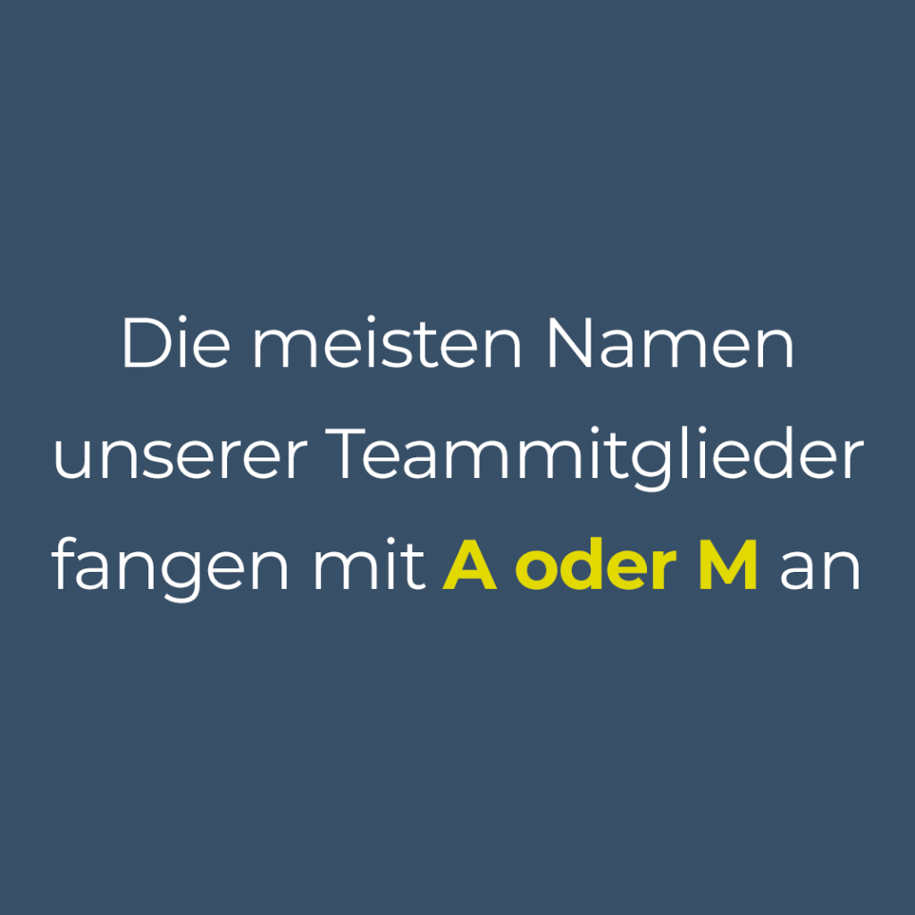 Die meisten Namen unserer Teammitglieder fangen mit A oder M an